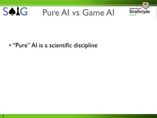 Pure AI vs Game AI


    • “Pure” AI is a scientiﬁc discipline




4
 