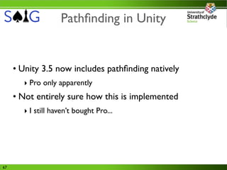 Pathﬁnding in Unity


     • Unity 3.5 now includes pathﬁnding natively
       ‣ Pro only apparently
     • Not entirely sure how this is implemented
       ‣ I still haven’t bought Pro...




67
 
