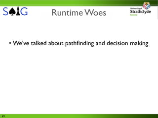 Runtime Woes


     • We’ve talked about pathﬁnding and decision making




69
 