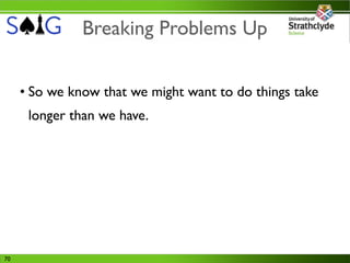 Breaking Problems Up


     • So we know that we might want to do things take
      longer than we have.




70
 