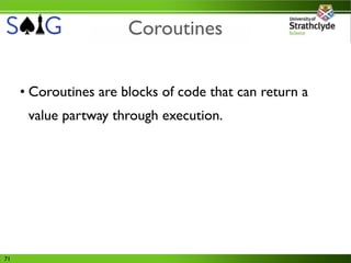Coroutines


     • Coroutines are blocks of code that can return a
      value partway through execution.




71
 