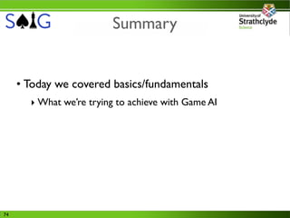 Summary


     • Today we covered basics/fundamentals
       ‣ What we’re trying to achieve with Game AI




74
 