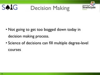 Decision Making


     • Not going to get too bogged down today in
      decision making process.
     • Science of decisions can ﬁll multiple degree-level
      courses




11
 