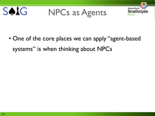 NPCs as Agents

     • One of the core places we can apply “agent-based
      systems” is when thinking about NPCs




14
 