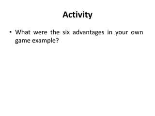 Activity
• What were the six advantages in your own
game example?
 