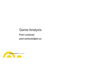 Game Analysis
Petri Lankoski
petri.lankoski@sh.se
 