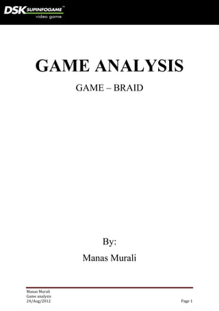 GAME ANALYSIS
                GAME – BRAID




                     By:
                 Manas Murali


Manas Murali
Game analysis
24/Aug/2012                     Page 1
 