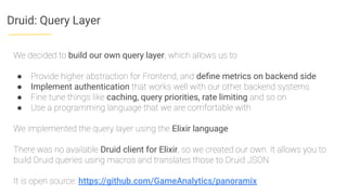 Druid: Query Layer
We decided to build our own query layer, which allows us to
● Provide higher abstraction for Frontend, ...