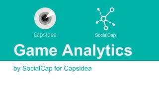 Game Analytics
by SocialCap for Capsidea

 
