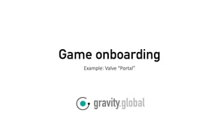 Game onboarding
Example: Valve “Portal”
 