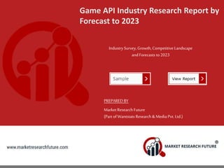 Game API Industry Research Report by
Forecast to 2023
IndustrySurvey, Growth, Competitive Landscape
and Forecasts to 2023
PREPARED BY
MarketResearch Future
(Part of Wantstats Research & Media Pvt. Ltd.)
 