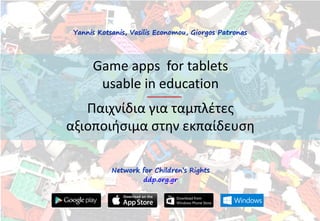 Game apps for tablets
usable in education
Παιχνίδια για ταμπλζτεσ
αξιοποιιςιμα ςτθν εκπαίδευςθ
Yannis Kotsanis, Vasilis Economou, Giorgos Patronas
Network for Children’s Rights
ddp.org.gr
 