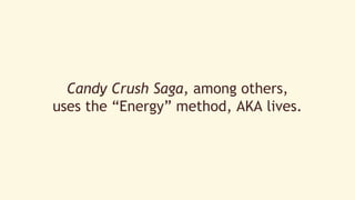 Candy Crush Saga, among others, 
uses the “Energy” method, AKA lives. 
 