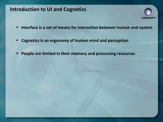 Introduction to UI and Cognetics
 Interface is a set of means for interaction between human and system
 Cognetics is an ergonomy of human mind and perception
 People are limited in their memory and processing resources

 