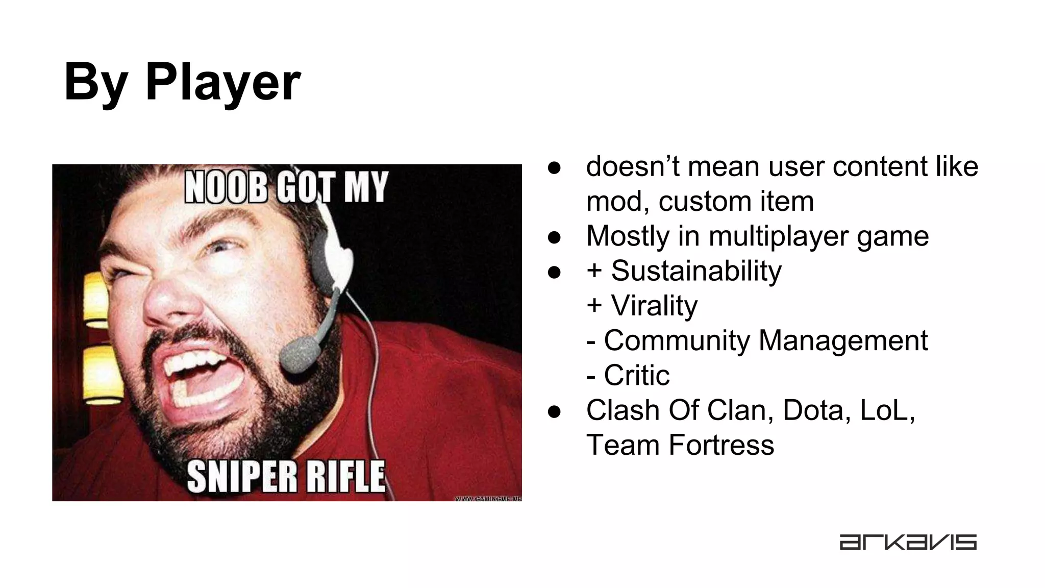 By Player
● doesn’t mean user content like
mod, custom item
● Mostly in multiplayer game
● + Sustainability
+ Virality
- Community Management
- Critic
● Clash Of Clan, Dota, LoL,
Team Fortress
 