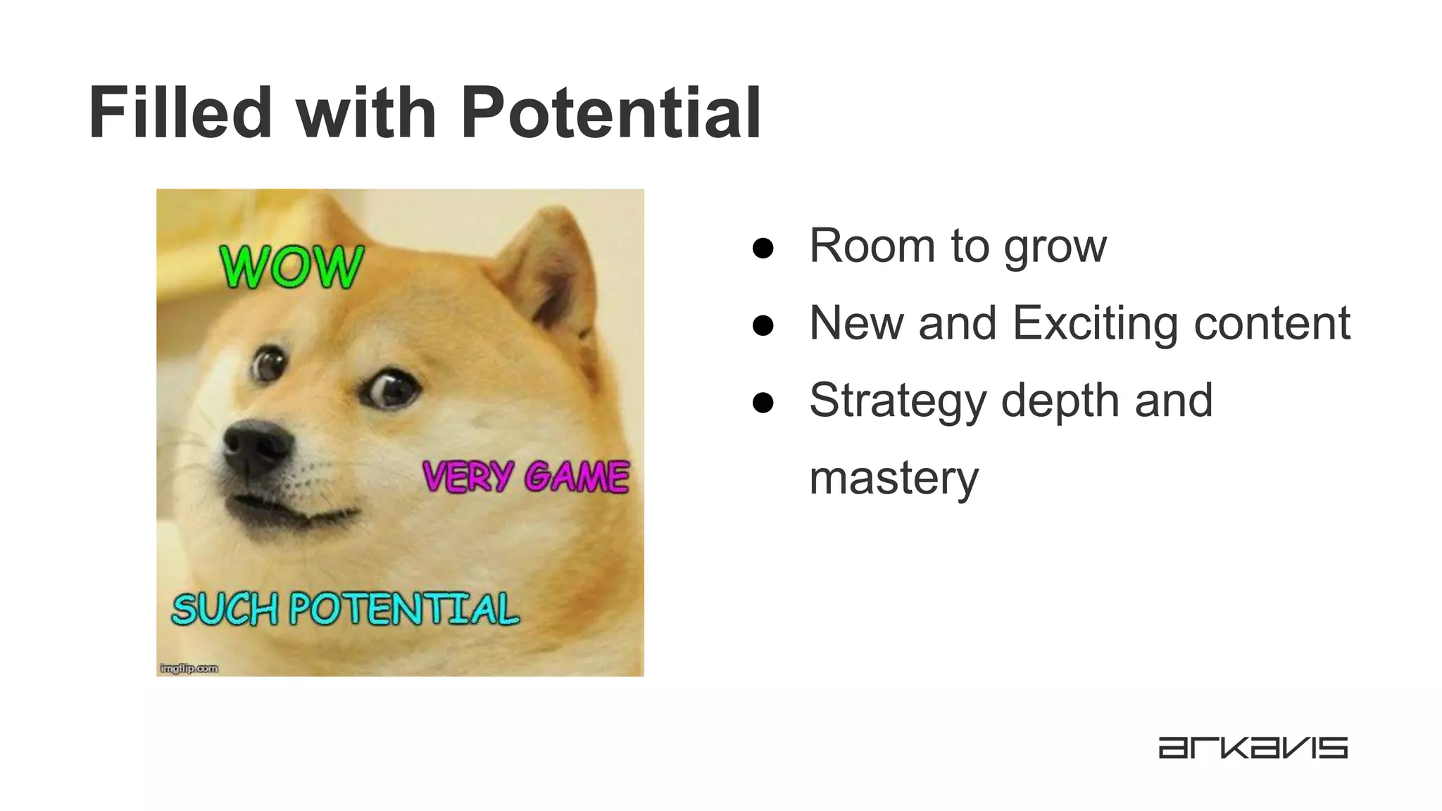 Filled with Potential
● Room to grow
● New and Exciting content
● Strategy depth and
mastery
 