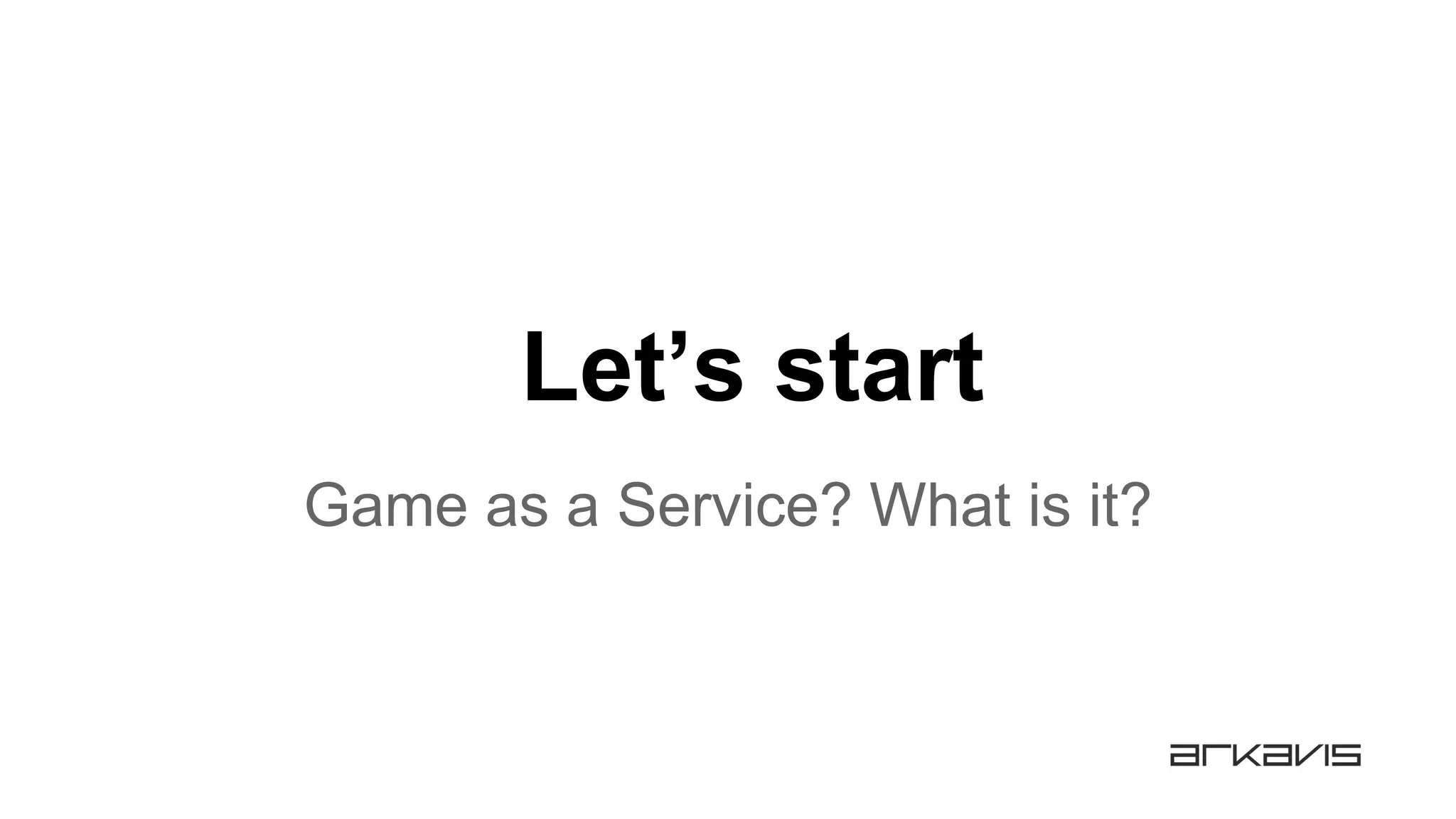 Let’s start
Game as a Service? What is it?
 