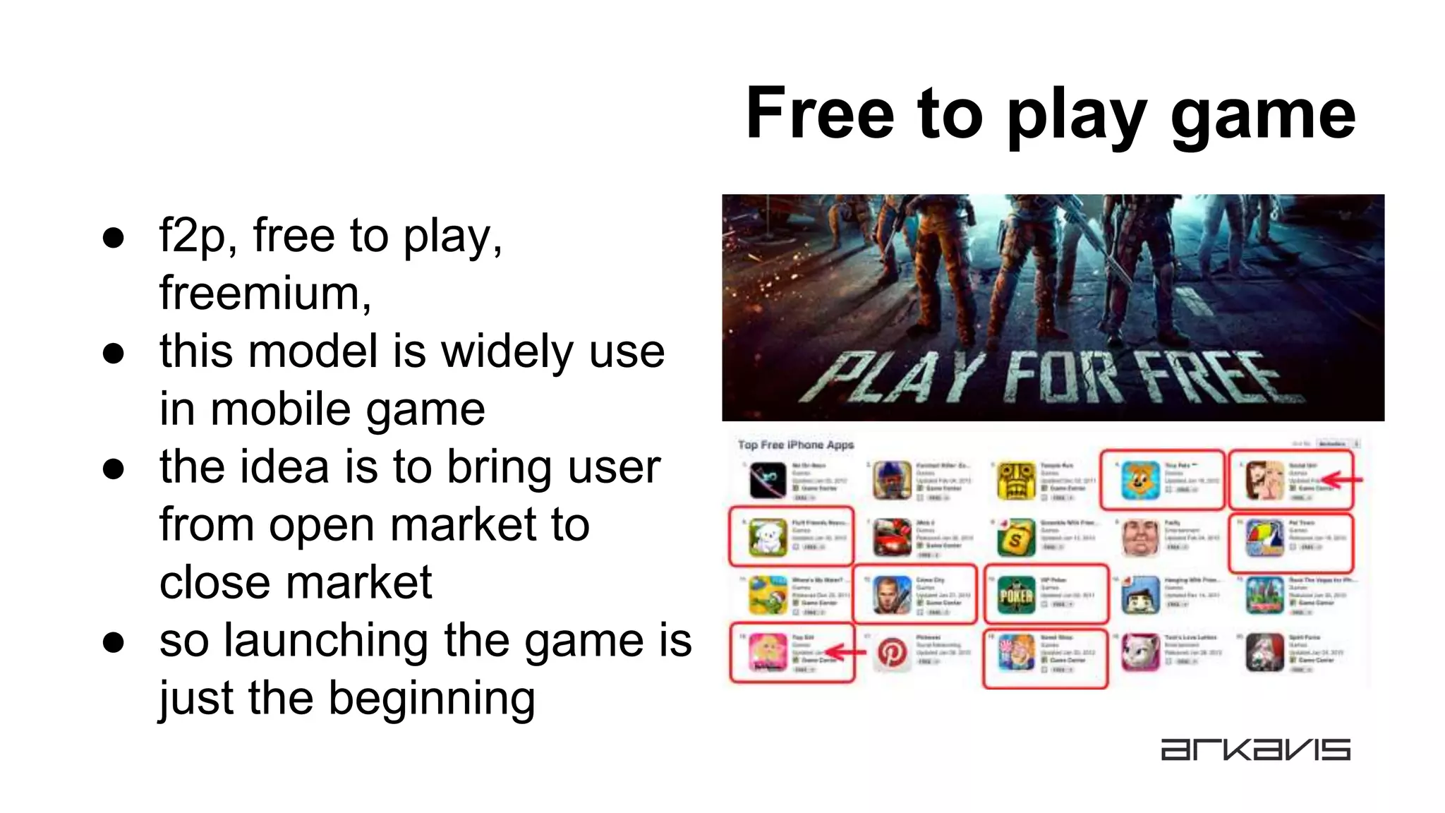 Free to play game
● f2p, free to play,
freemium,
● this model is widely use
in mobile game
● the idea is to bring user
from open market to
close market
● so launching the game is
just the beginning
 
