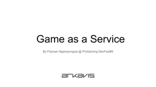 Game as a Service
By Pojnsan Ngampongsai @ ProGaming DevFest#8
 