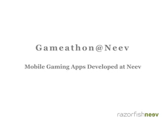 Gameathon@N eev
Mobile Gaming Apps Developed at Neev
 