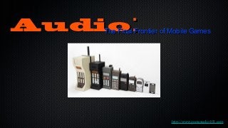 AudioAudio::The Final Frontier of Mobile GamesThe Final Frontier of Mobile Games
http://www.gameaudio101.comhttp://www.gameaudio101.com
 