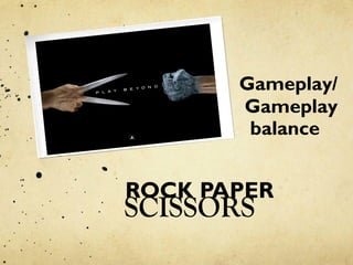 ROCK PAPER
SCISSORS
Gameplay/
Gameplay
balance
 