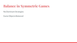 Balance in Symmetric Games
No Dominant Strategies
Game Objects Balanced
 