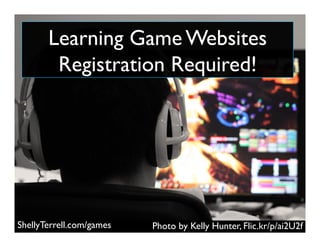 Photo by Kelly Hunter, Flic.kr/p/ai2U2fShellyTerrell.com/games
Learning Game Websites
Registration Required!
 