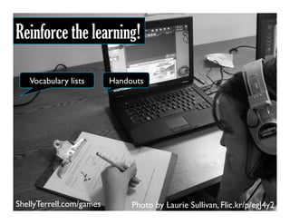 Photo by Laurie Sullivan, Flic.kr/p/egJ4y2
Reinforce the learning!
HandoutsVocabulary lists
ShellyTerrell.com/games
 