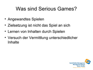 Was sind Serious Games?

    Angewandtes Spielen

    Zielsetzung ist nicht das Spiel an sich

    Lernen von Inhalten durch Spielen

    Versuch der Vermittlung unterschiedlicher
    Inhalte
 