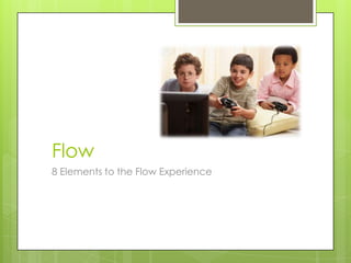 Flow
8 Elements to the Flow Experience

 