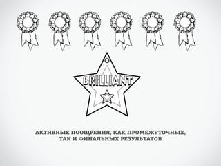 АКТИВНЫЕ ПООЩРЕНИЯ, КАК ПРОМЕЖУТОЧНЫХ, 
ТАК И ФИНАЛЬНЫХ РЕЗУЛЬТАТОВ 
 