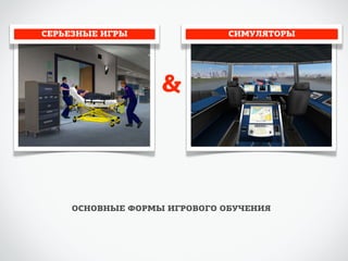 СЕРЬЕЗНЫЕ ИГРЫ СИМУЛЯТОРЫ 
& 
ОСНОВНЫЕ ФОРМЫ ИГРОВОГО ОБУЧЕНИЯ 
 