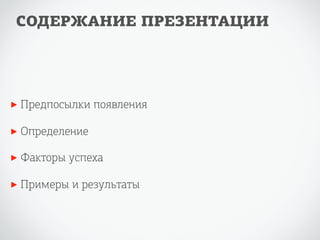 СОДЕРЖАНИЕ ПРЕЗЕНТАЦИИ 
‣ Предпосылки появления 
‣ Определение 
‣ Факторы успеха 
‣ Примеры и результаты 
 