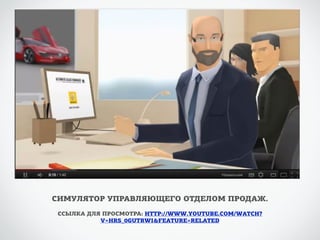 СИМУЛЯТОР УПРАВЛЯЮЩЕГО ОТДЕЛОМ ПРОДАЖ. 
ССЫЛКА ДЛЯ ПРОСМОТРА: HTTP://WWW.YOUTUBE.COM/WATCH? 
V=HRS_0GUTRWI&FEATURE=RELATED 
 