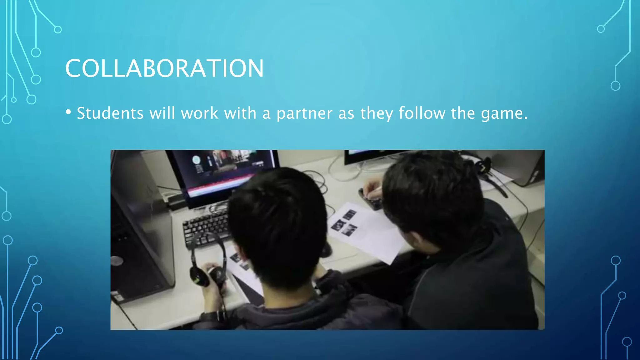 COLLABORATION
• Students will work with a partner as they follow the game.