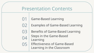 Presentation Contents
Game-Based Learning
Examples of Game-Based Learning
Benefits of Game-Based Learning
Steps in the Game-Based
Learning
01
02
03
04
Effectiveness of Game-Based
Learning in the Classroom
05
 