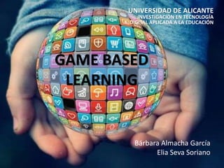 GAME BASED
LEARNING
UNIVERSIDAD DE ALICANTE
INVESTIGACIÓN EN TECNOLOGÍA
DIGITAL APLICADA A LA EDUCACIÓN
Bárbara Almacha García
Elia Seva Soriano
 