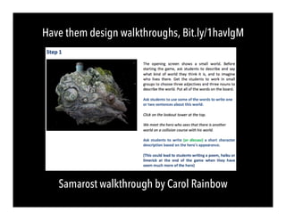 Have them design walkthroughs, Bit.ly/1havlgM
Samarost walkthrough by Carol Rainbow
 