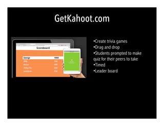 GetKahoot.com
• Create trivia games
• Drag and drop
• Students prompted to make
quiz for their peers to take
• Timed
• Leader board
 