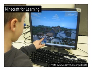 Photo by Kevin Jarrett, Flic.kr/p/dT7Lht
Minecraft for Learning
 