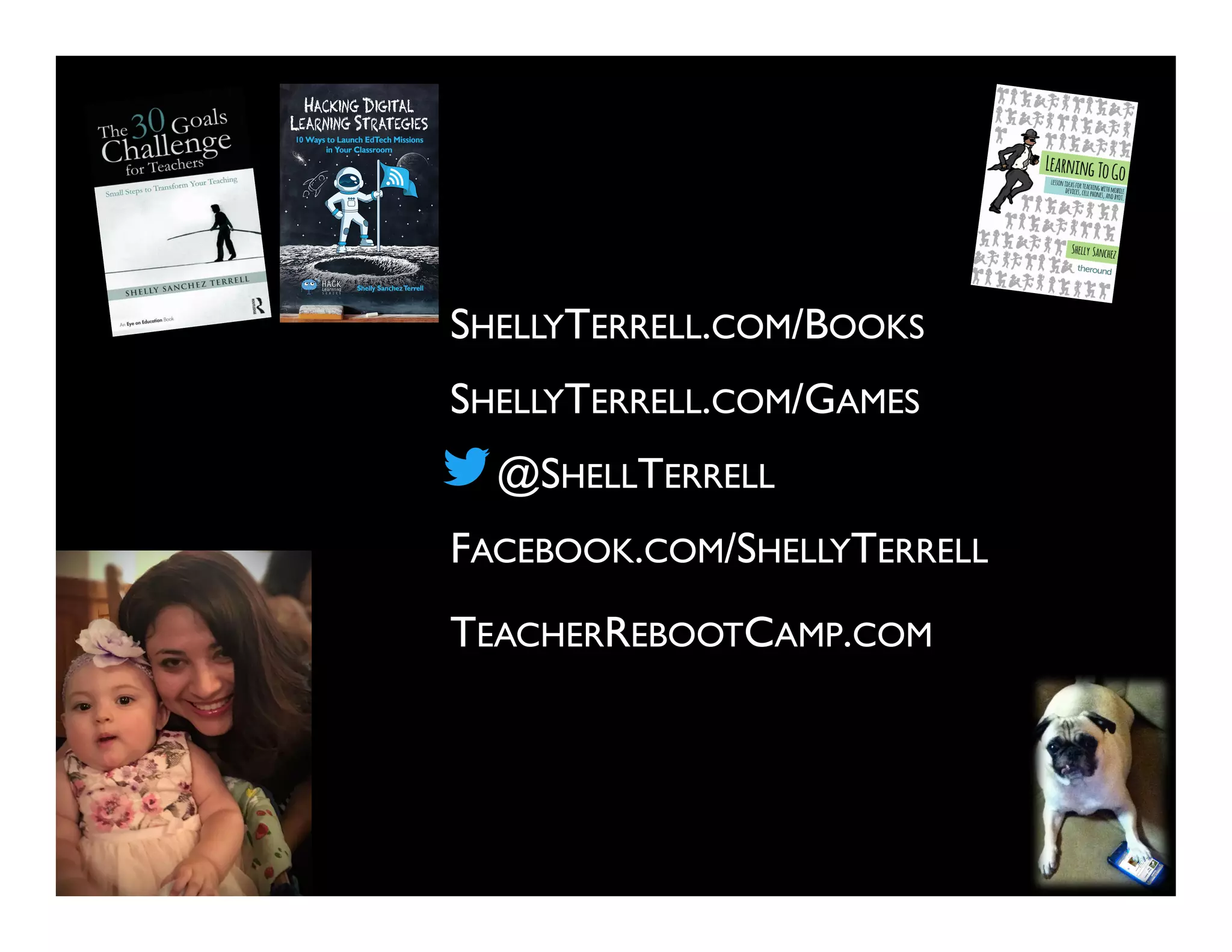 @SHELLTERRELL
FACEBOOK.COM/SHELLYTERRELL
SHELLYTERRELL.COM/GAMES
SHELLYTERRELL.COM/BOOKS
TEACHERREBOOTCAMP.COM
 