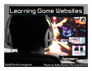 Photo by Kelly Hunter, Flic.kr/p/ai2U2fShellyTerrell.com/games
Learning Game Websites
 