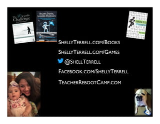 @SHELLTERRELL
FACEBOOK.COM/SHELLYTERRELL
SHELLYTERRELL.COM/GAMES
SHELLYTERRELL.COM/BOOKS
TEACHERREBOOTCAMP.COM
 