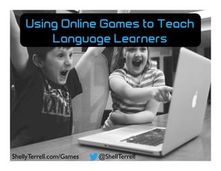 @ShellTerrellShellyTerrell.com/Games
Using Online Games to Teach
Language Learners
 