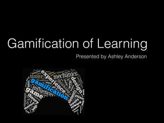 Gamiﬁcation of Learning
Presented by Ashley Anderson
 