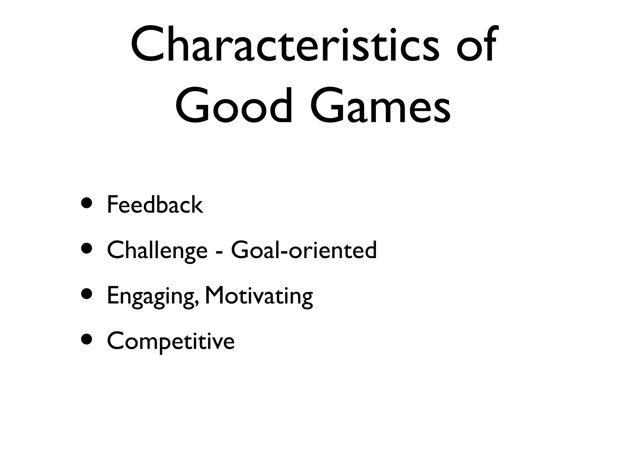 Characteristics of
     Good Games
• Feedback
• Challenge - Goal-oriented
• Engaging, Motivating
• Competitive
 