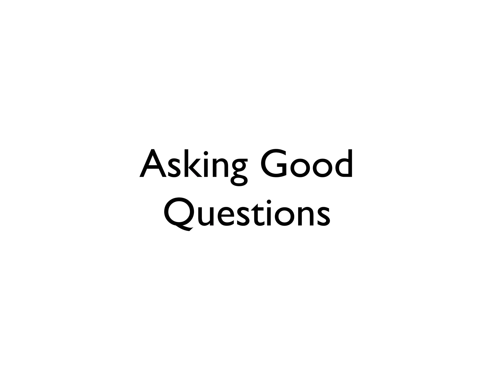 Asking Good
 Questions
 