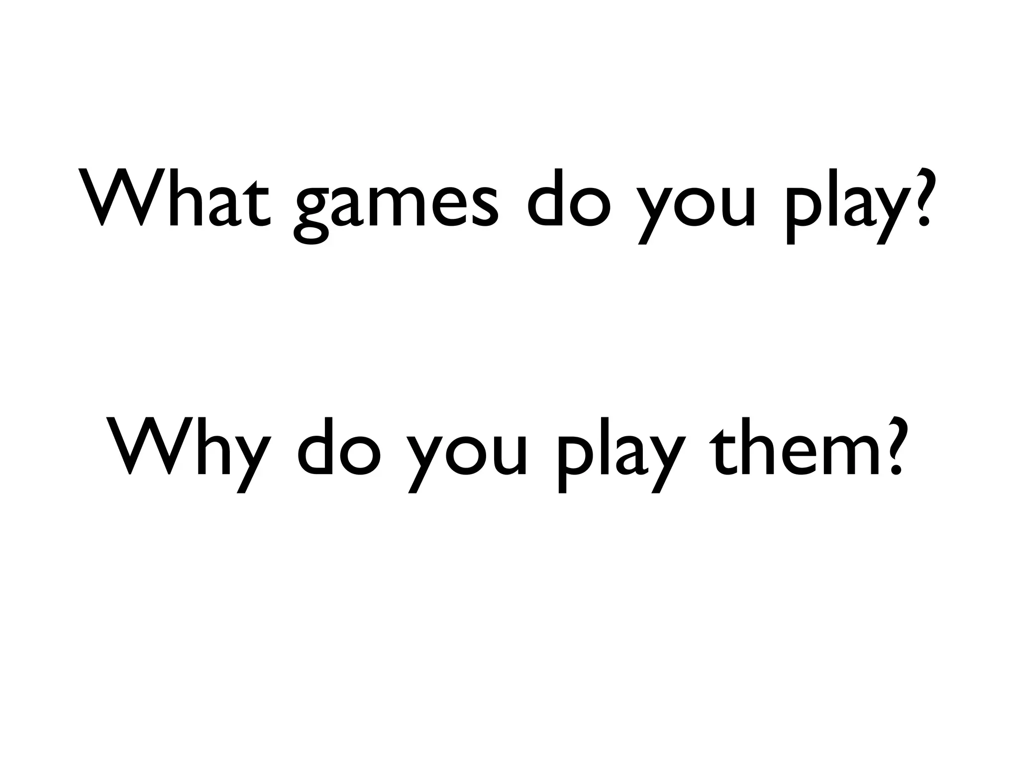 What games do you play?

Why do you play them?
 