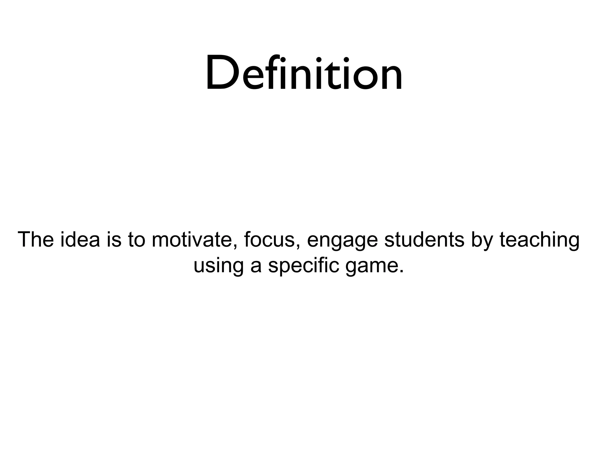 Definition


The idea is to motivate, focus, engage students by teaching
                   using a specific game.
 